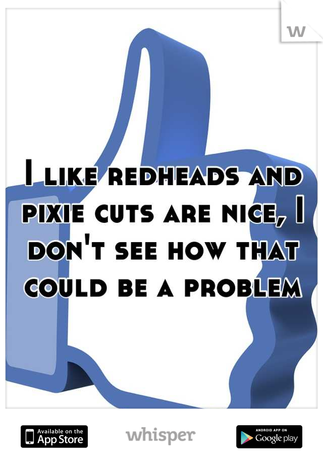 I like redheads and pixie cuts are nice, I don't see how that could be a problem