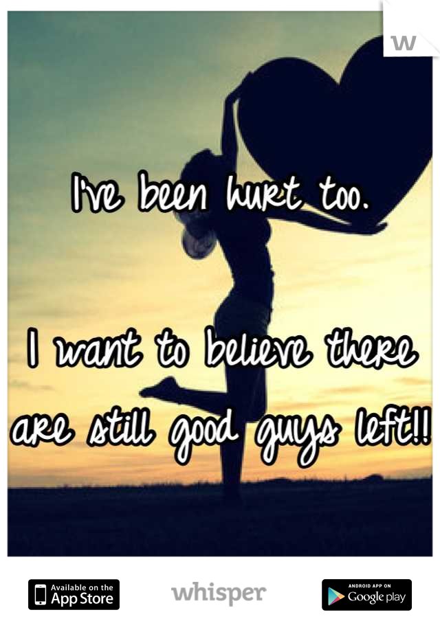 I've been hurt too.

I want to believe there are still good guys left!! 
