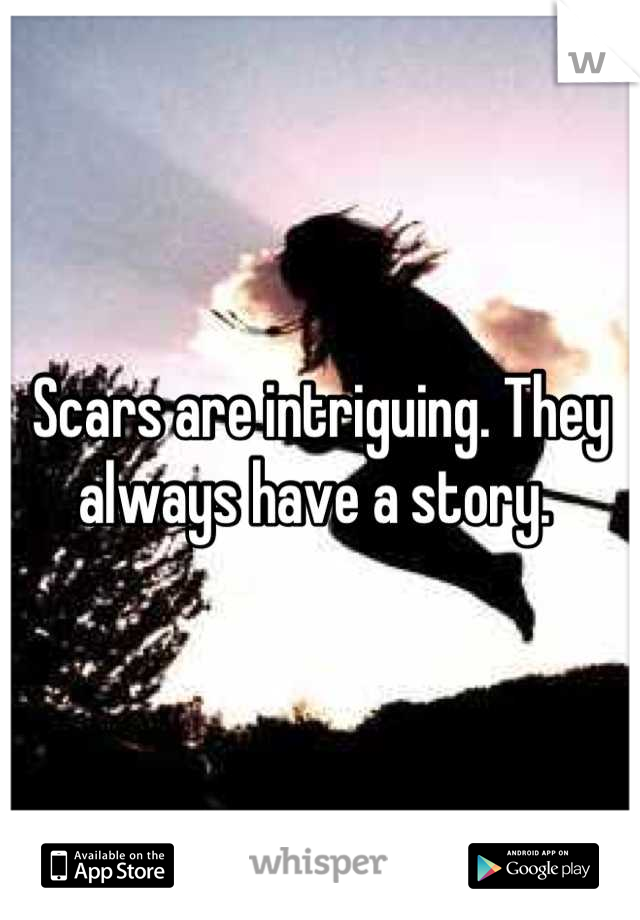 Scars are intriguing. They always have a story. 