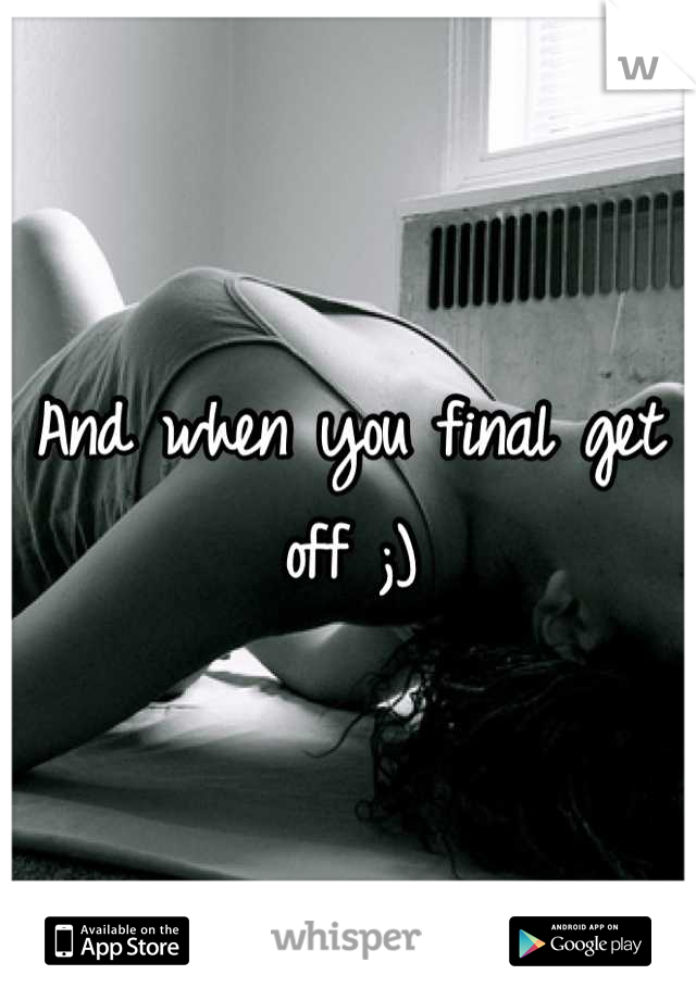 And when you final get off ;)