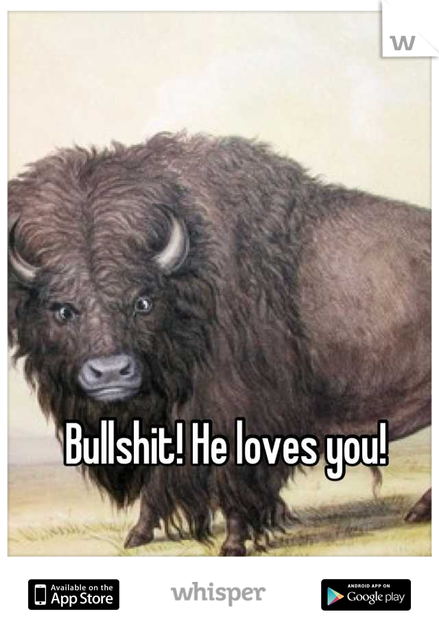 Bullshit! He loves you! 