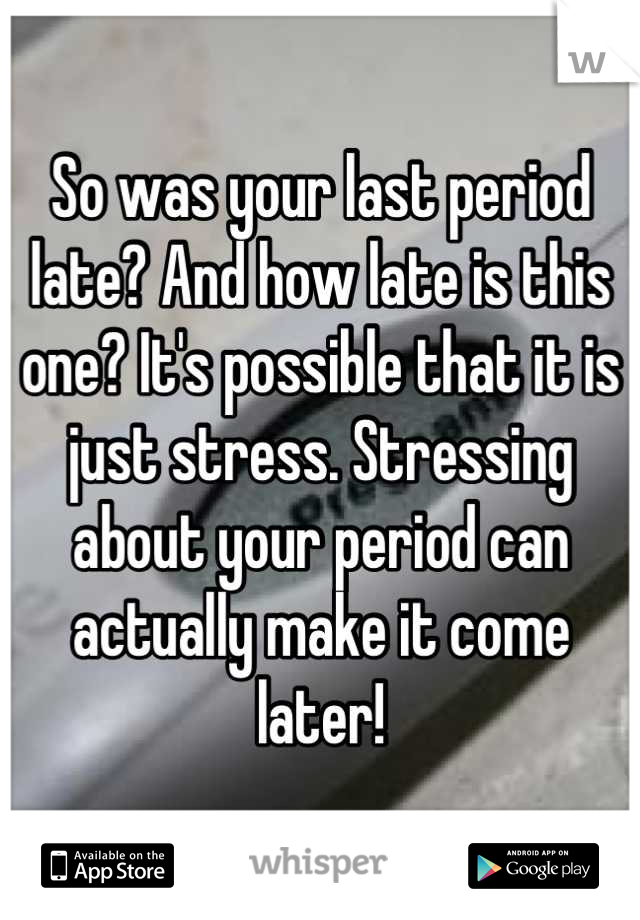 So was your last period late? And how late is this one? It's possible that it is just stress. Stressing about your period can actually make it come later!