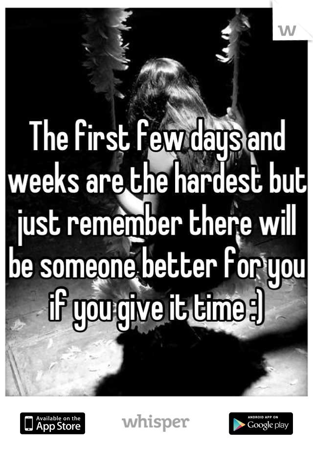 The first few days and weeks are the hardest but just remember there will be someone better for you if you give it time :)