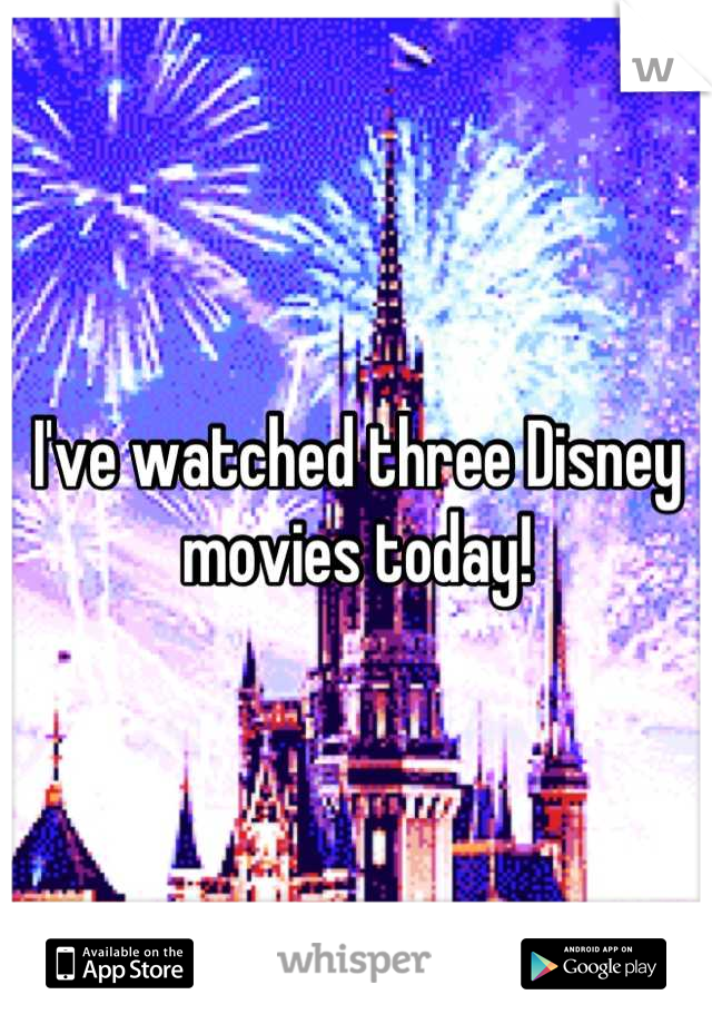 I've watched three Disney movies today!