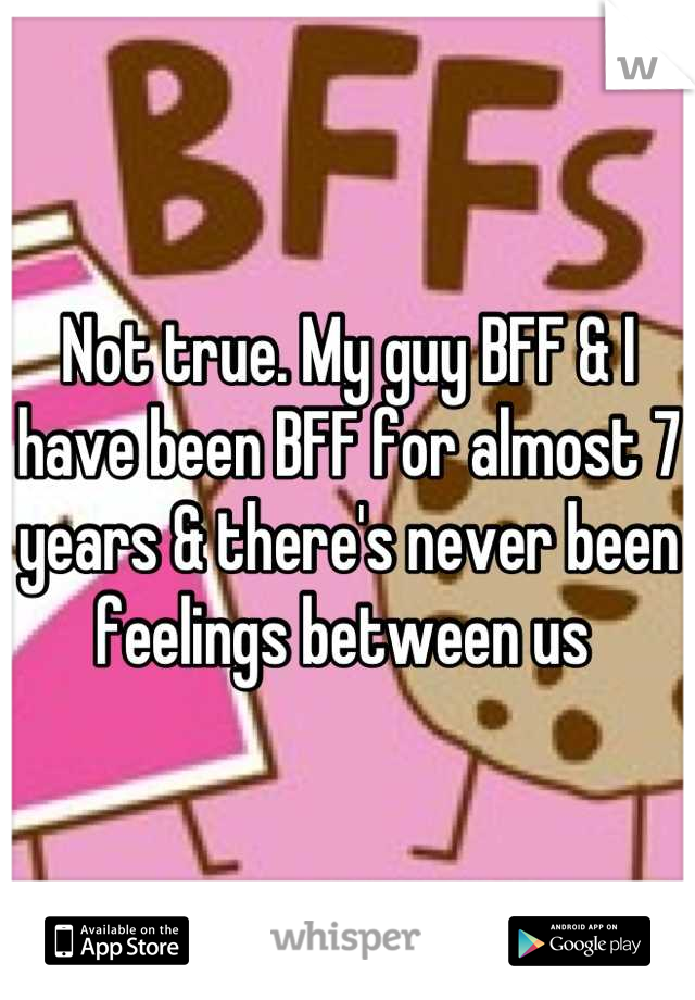 Not true. My guy BFF & I have been BFF for almost 7 years & there's never been feelings between us 