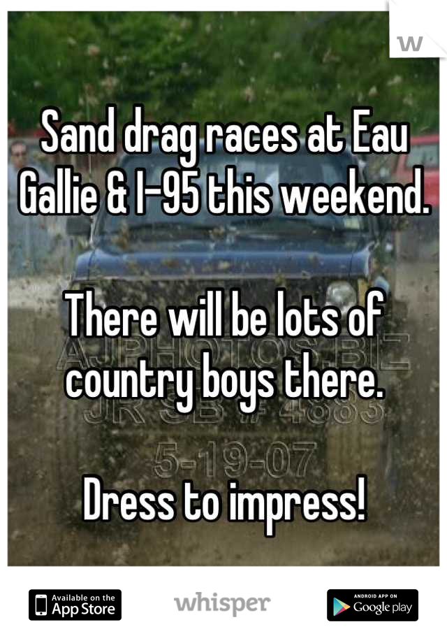 Sand drag races at Eau Gallie & I-95 this weekend.

There will be lots of country boys there.

Dress to impress!