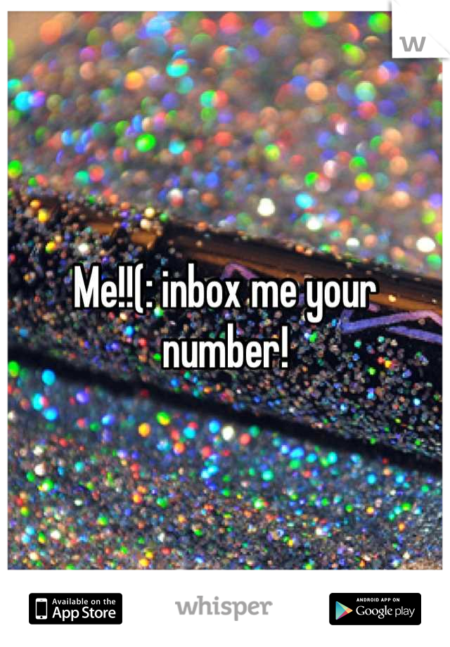 Me!!(: inbox me your number!