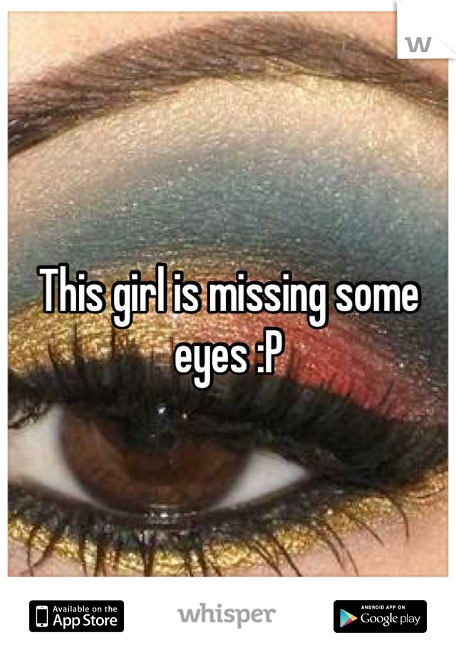 This girl is missing some eyes :P