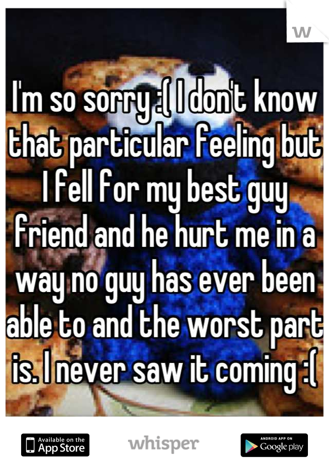 I'm so sorry :( I don't know that particular feeling but I fell for my best guy friend and he hurt me in a way no guy has ever been able to and the worst part is. I never saw it coming :(