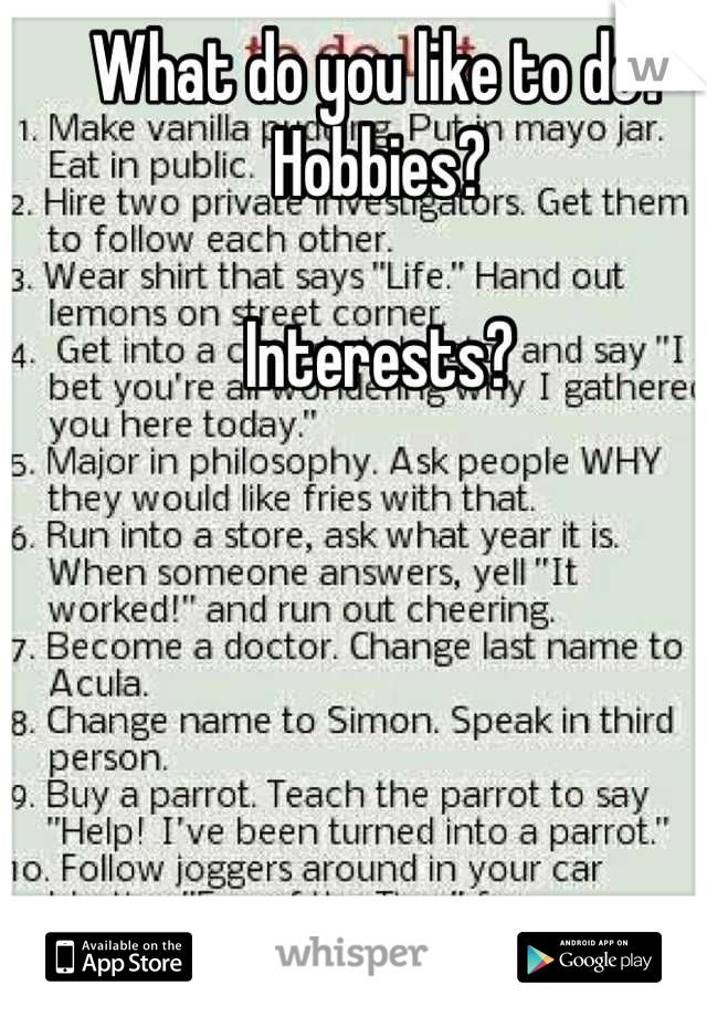What do you like to do?  
Hobbies?

Interests?
