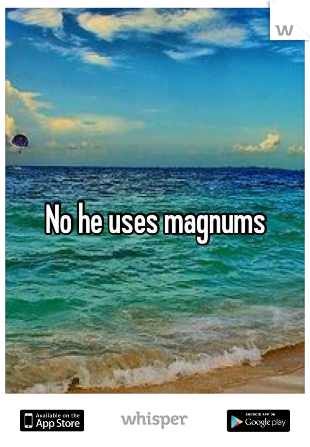 No he uses magnums
