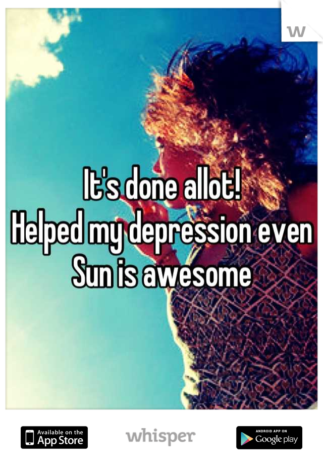 It's done allot!
Helped my depression even
Sun is awesome