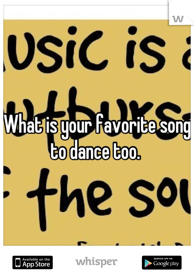 What is your favorite song to dance too. 