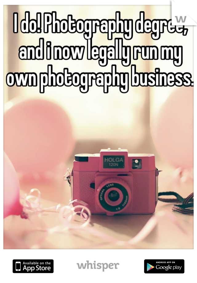 I do! Photography degree, and i now legally run my own photography business.