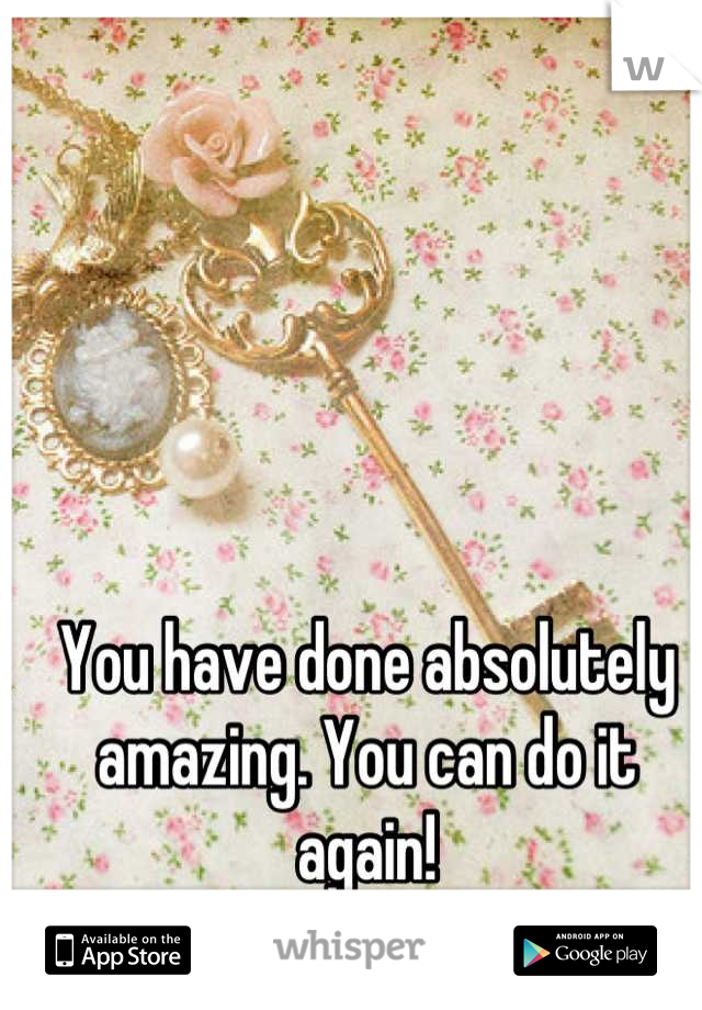 You have done absolutely amazing. You can do it again!