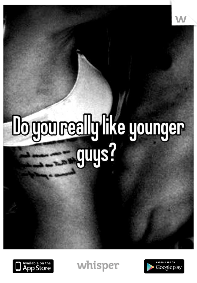 Do you really like younger guys? 