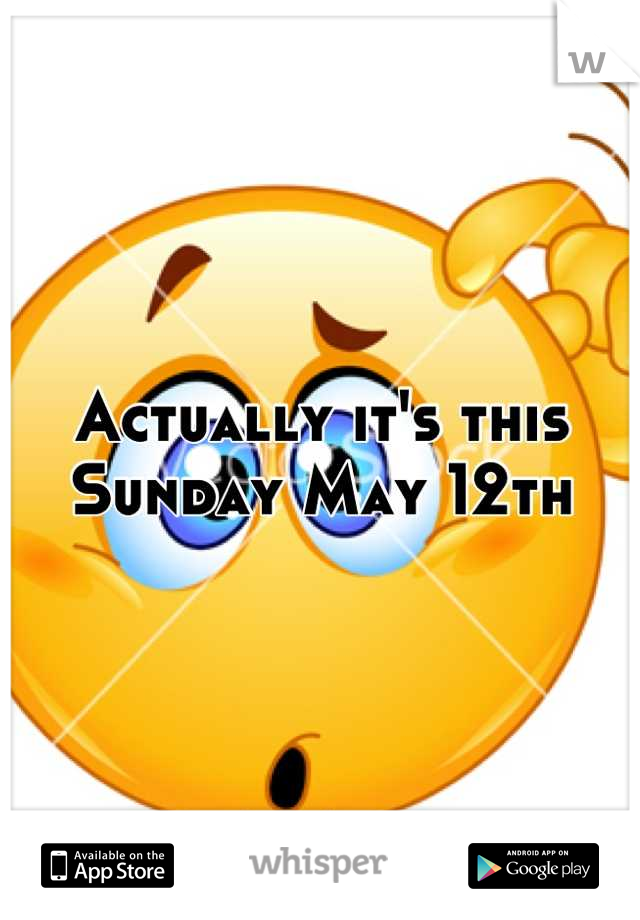 Actually it's this Sunday May 12th