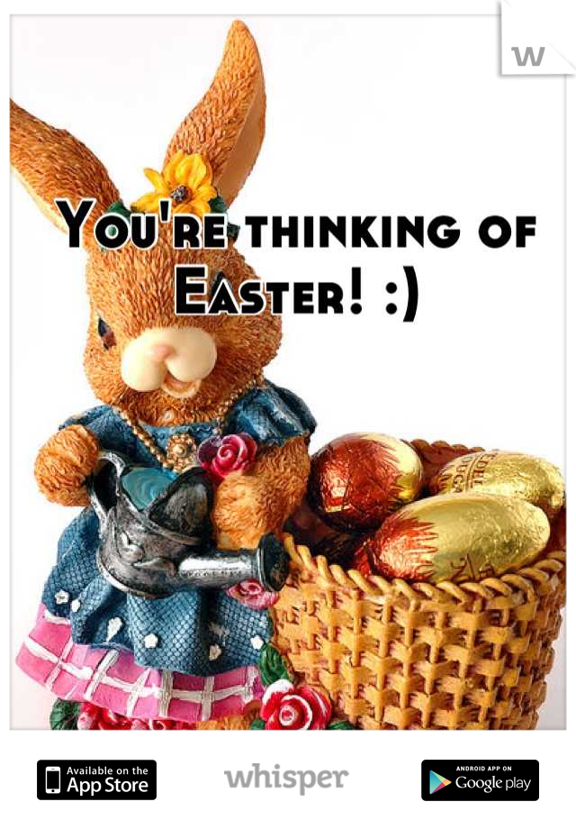 You're thinking of Easter! :)