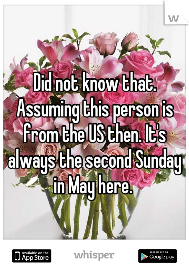 Did not know that. Assuming this person is from the US then. It's always the second Sunday in May here. 