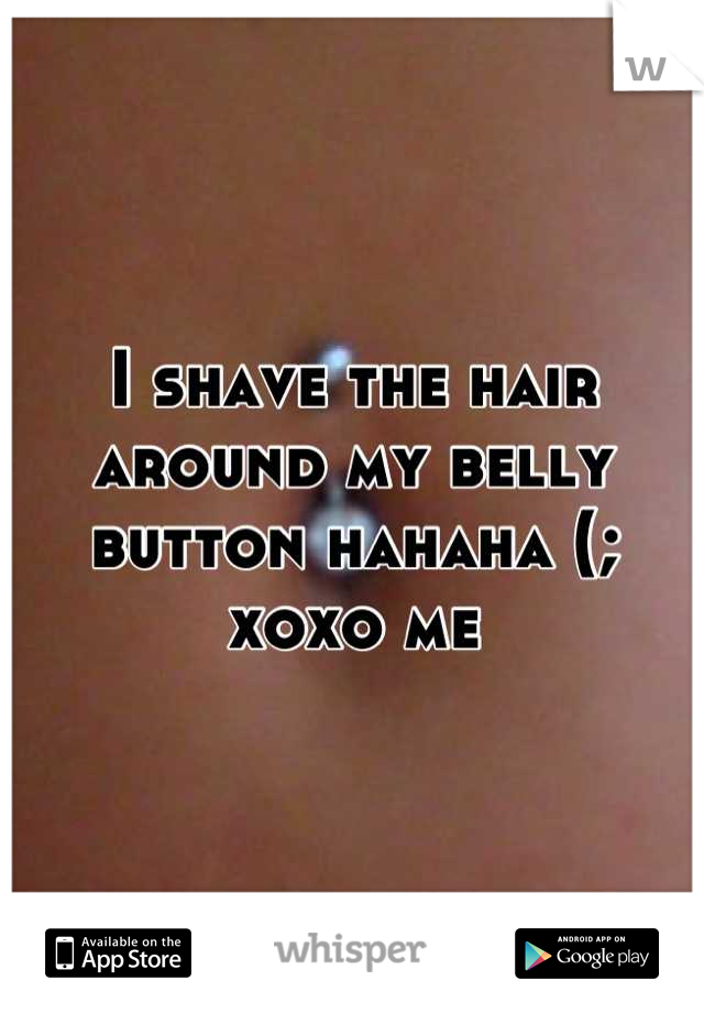 I shave the hair around my belly button hahaha (; xoxo me