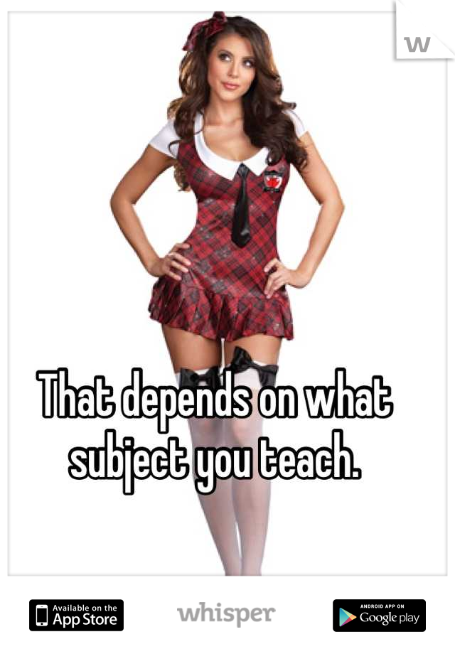 That depends on what subject you teach.
