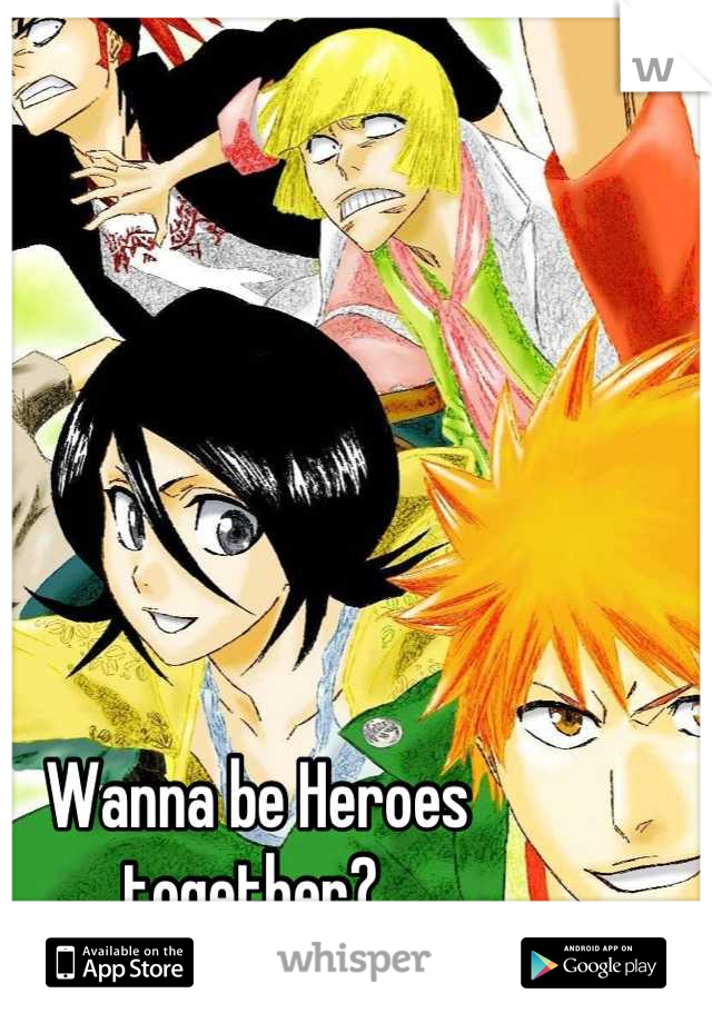 Wanna be Heroes together? 