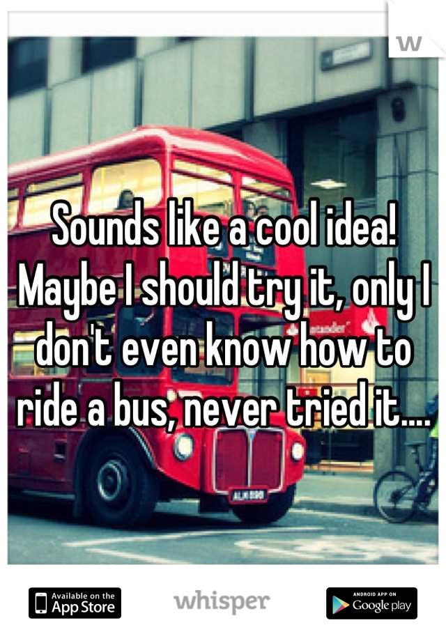 Sounds like a cool idea! Maybe I should try it, only I don't even know how to ride a bus, never tried it....