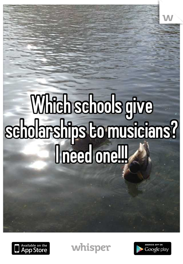 Which schools give scholarships to musicians? I need one!!!