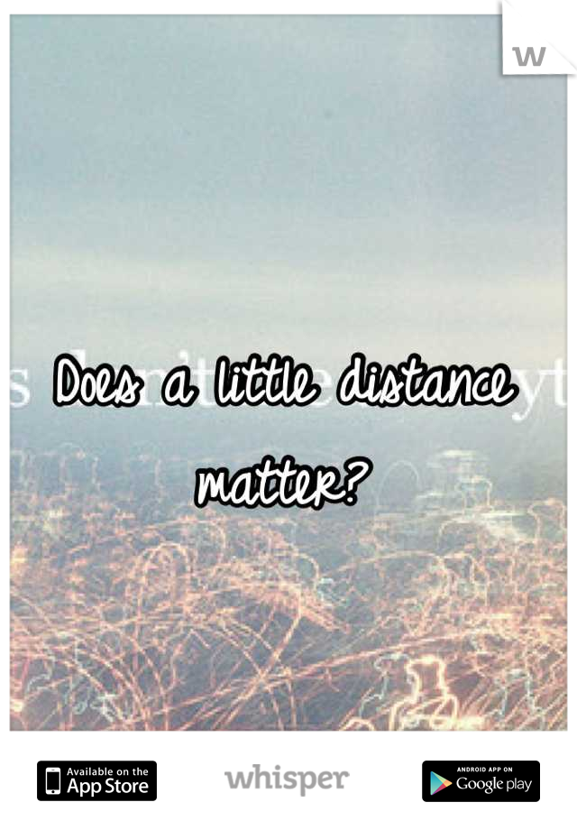 Does a little distance matter?