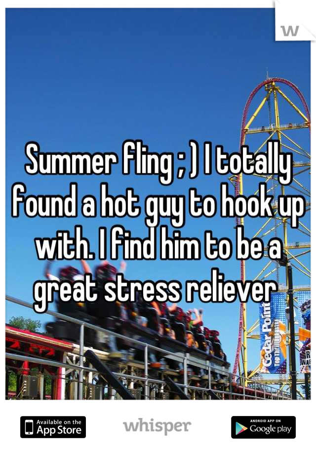 Summer fling ; ) I totally found a hot guy to hook up with. I find him to be a great stress reliever 