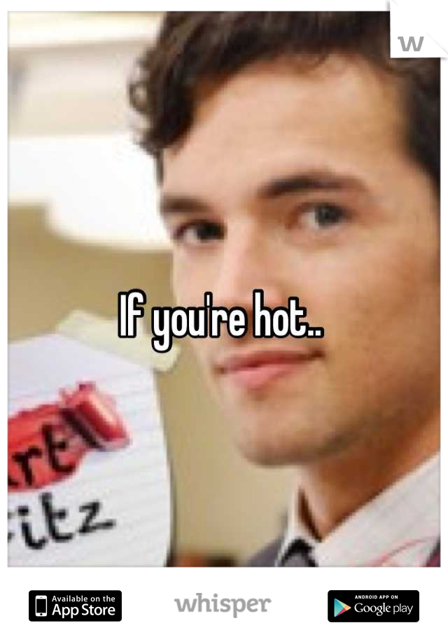 If you're hot.. 