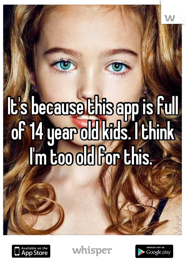 It's because this app is full of 14 year old kids. I think I'm too old for this. 