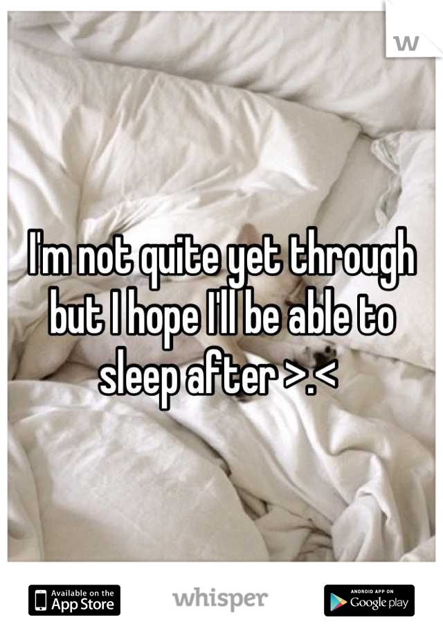 I'm not quite yet through but I hope I'll be able to sleep after >.< 