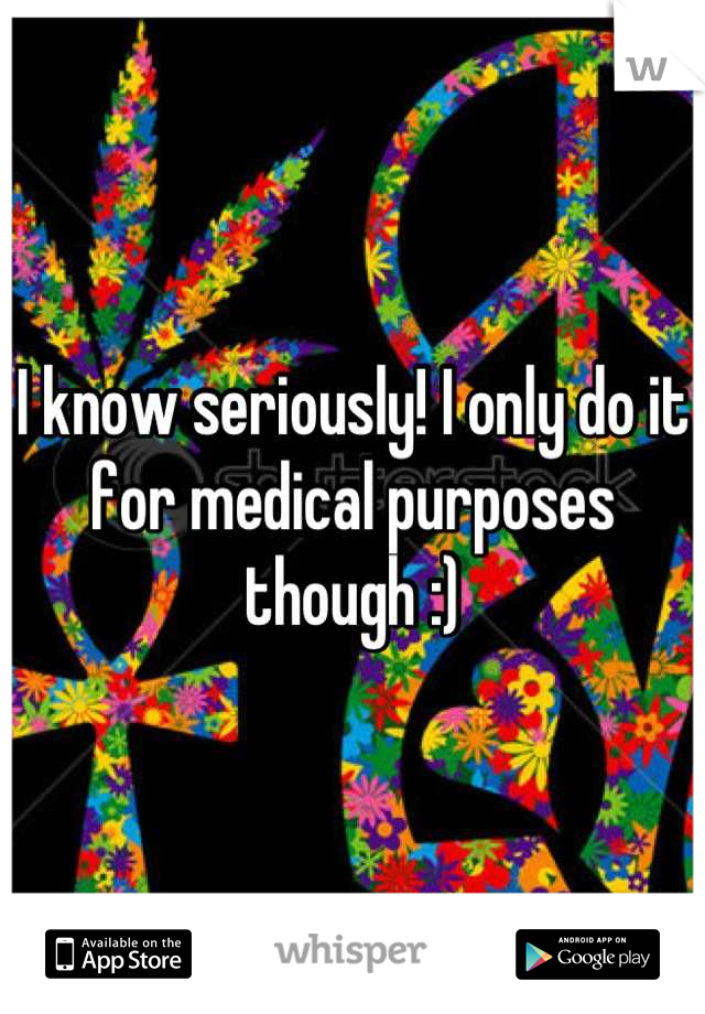 I know seriously! I only do it for medical purposes though :)