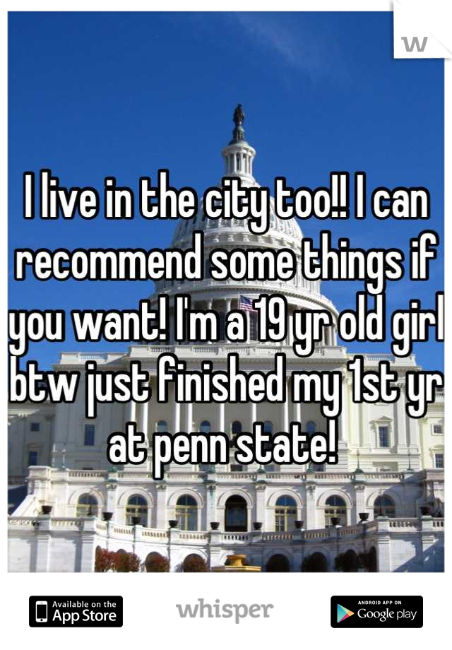 I live in the city too!! I can recommend some things if you want! I'm a 19 yr old girl btw just finished my 1st yr at penn state! 