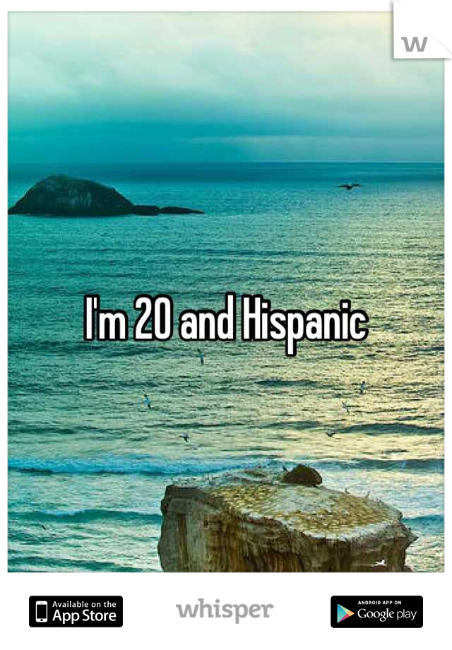 I'm 20 and Hispanic