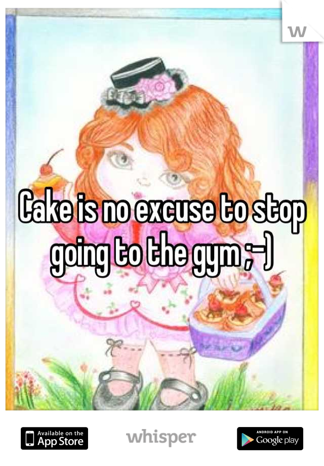 Cake is no excuse to stop going to the gym ;-)