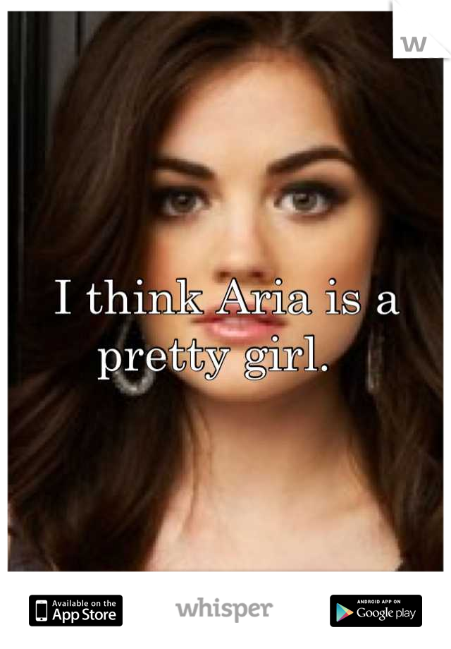 I think Aria is a pretty girl.  