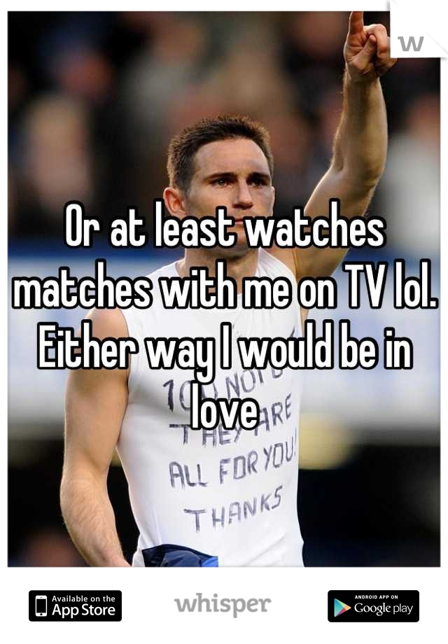 Or at least watches matches with me on TV lol. Either way I would be in love