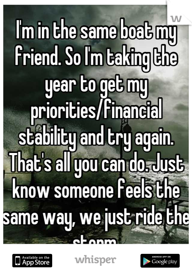 I'm in the same boat my friend. So I'm taking the year to get my priorities/financial stability and try again. That's all you can do. Just know someone feels the same way, we just ride the storm.