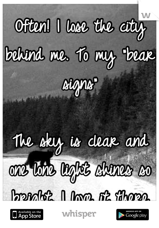 Often! I lose the city behind me. To my "bear signs"

The sky is clear and one lone light shines so bright. I love it there