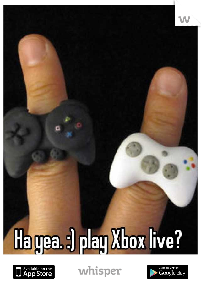 Ha yea. :) play Xbox live?