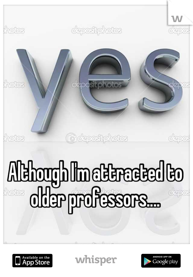 Although I'm attracted to older professors....