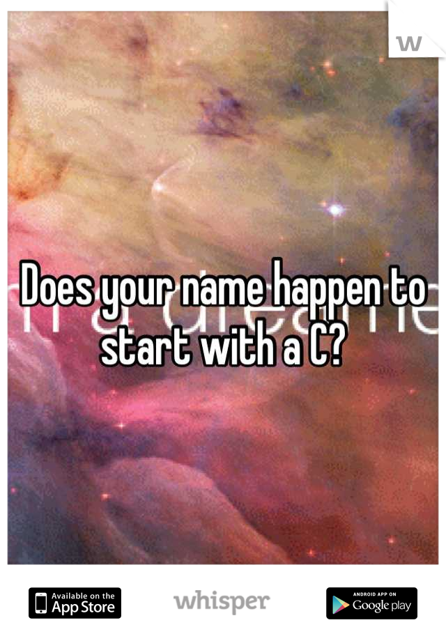 Does your name happen to start with a C?