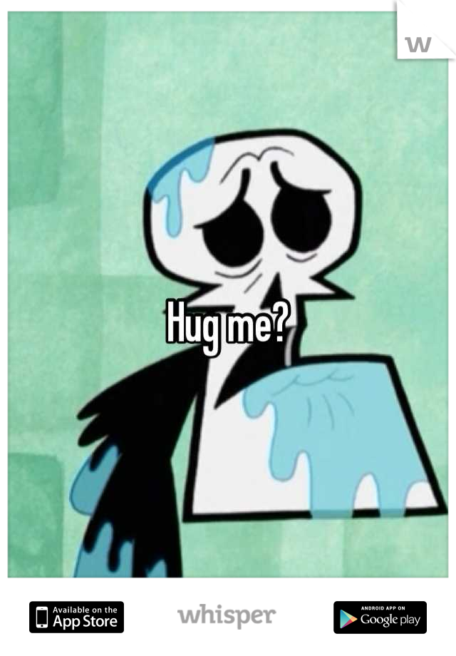 Hug me?