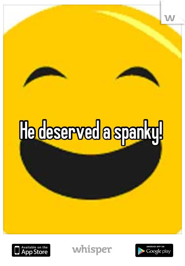 He deserved a spanky! 