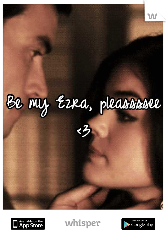 Be my Ezra, pleassssee
<3