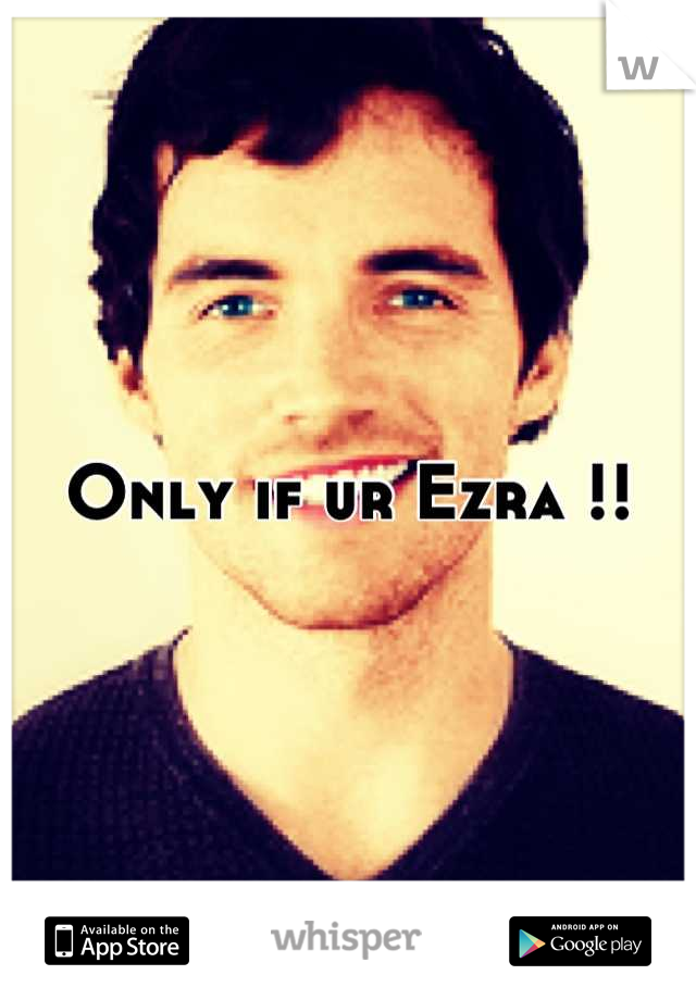 Only if ur Ezra !!
