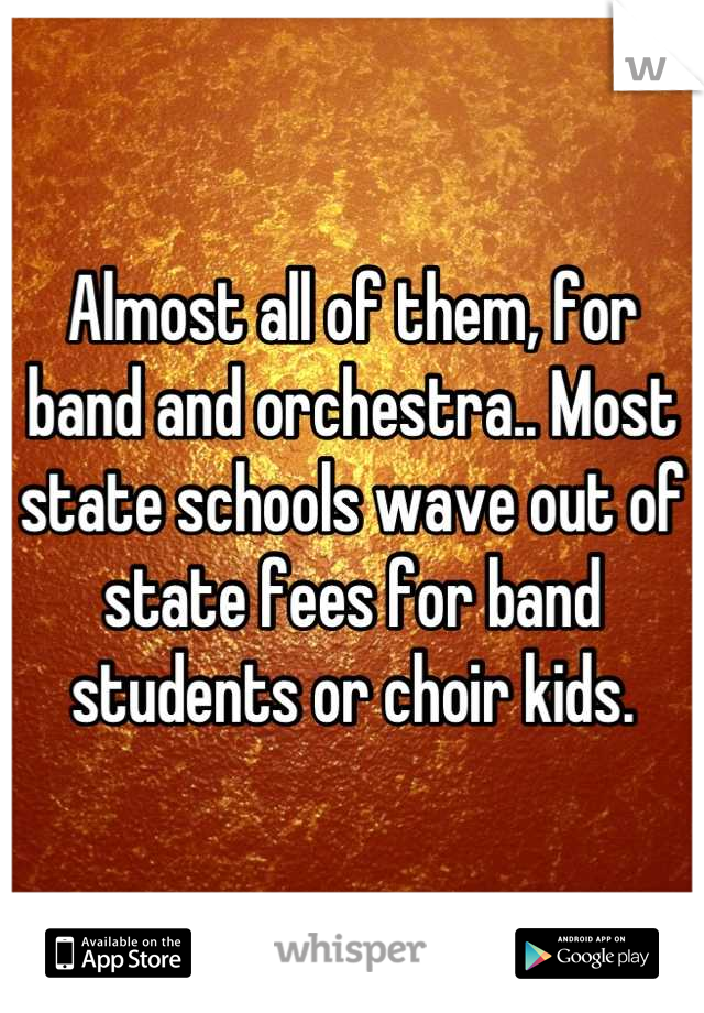Almost all of them, for band and orchestra.. Most state schools wave out of state fees for band students or choir kids.