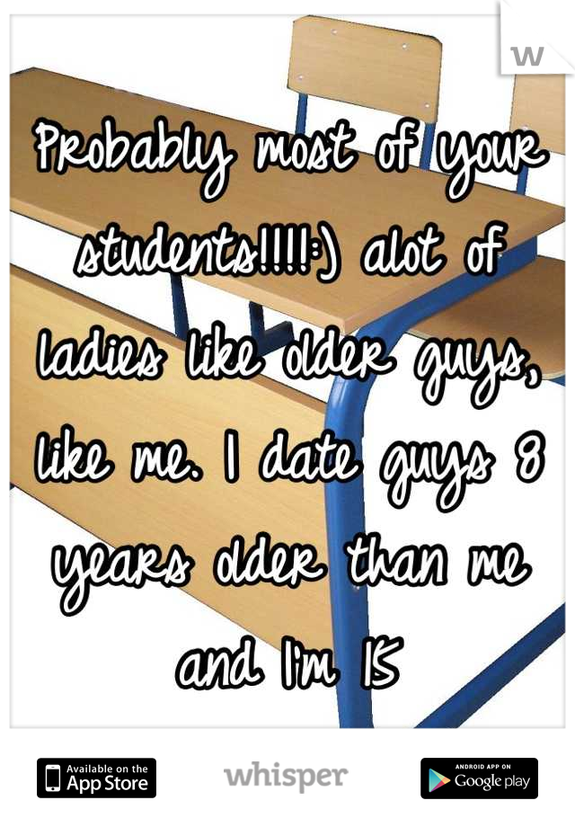 Probably most of your students!!!!:) alot of ladies like older guys, like me. I date guys 8 years older than me and I'm 15